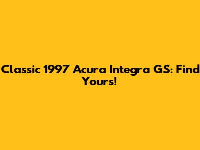 Classic 1997 Acura Integra GS: Find Yours!