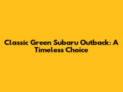 Classic Green Subaru Outback: A Timeless Choice