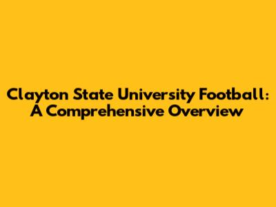 Clayton State University Football: A Comprehensive Overview