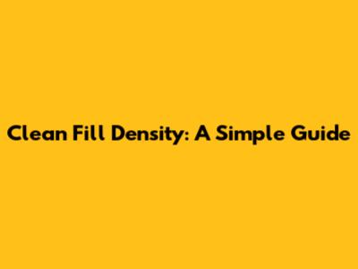 Clean Fill Density: A Simple Guide