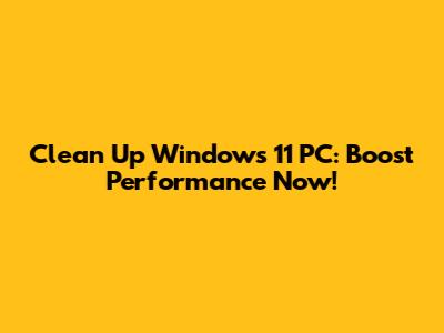 Clean Up Windows 11 PC: Boost Performance Now!