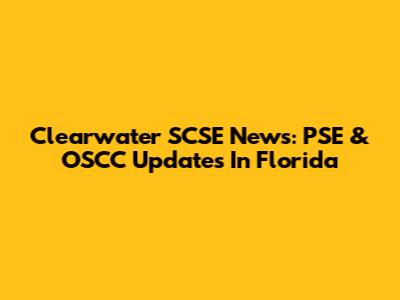 Clearwater SCSE News: PSE & OSCC Updates In Florida