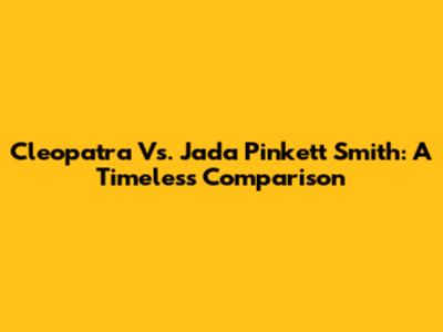 Cleopatra Vs. Jada Pinkett Smith: A Timeless Comparison