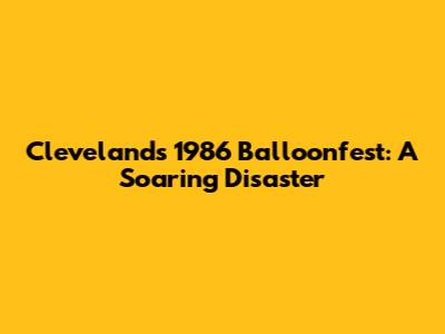 Cleveland's 1986 Balloonfest: A Soaring Disaster