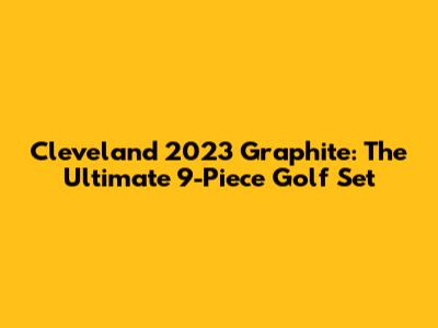 Cleveland 2023 Graphite: The Ultimate 9-Piece Golf Set