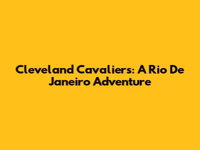 Cleveland Cavaliers: A Rio De Janeiro Adventure