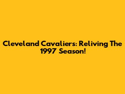 Cleveland Cavaliers: Reliving The 1997 Season!