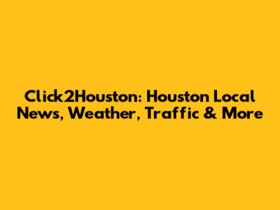 Click2Houston: Houston Local News, Weather, Traffic & More