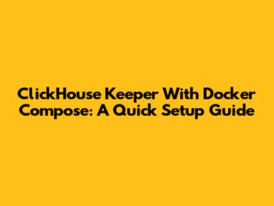 ClickHouse Keeper With Docker Compose: A Quick Setup Guide
