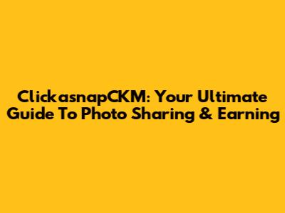 ClickasnapCKM: Your Ultimate Guide To Photo Sharing & Earning