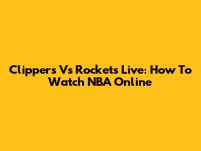 Clippers Vs Rockets Live: How To Watch NBA Online