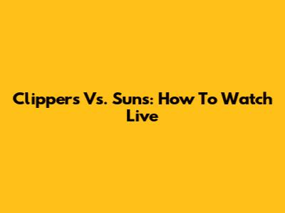 Clippers Vs. Suns: How To Watch Live