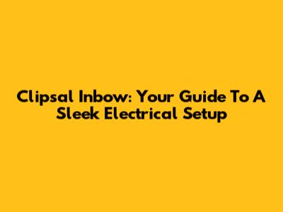 Clipsal Inbow: Your Guide To A Sleek Electrical Setup