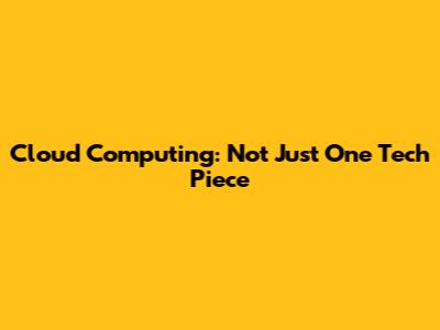 Cloud Computing: Not Just One Tech Piece