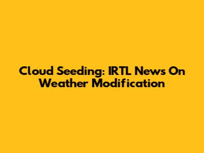 Cloud Seeding: IRTL News On Weather Modification