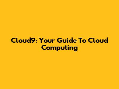 Cloud9: Your Guide To Cloud Computing
