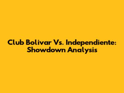Club Bolivar Vs. Independiente: Showdown Analysis