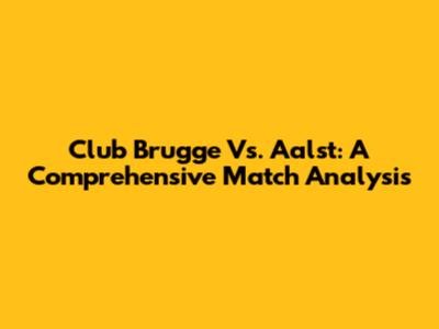 Club Brugge Vs. Aalst: A Comprehensive Match Analysis