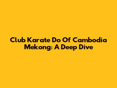 Club Karate Do Of Cambodia Mekong: A Deep Dive
