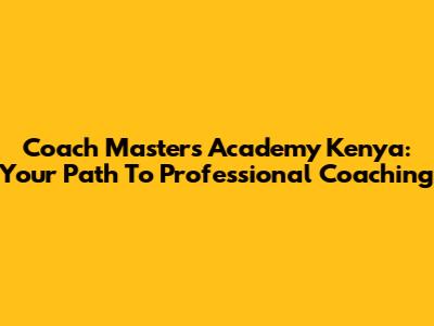 Coach Masters Academy Kenya: Your Path To Professional Coaching