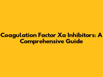 Coagulation Factor Xa Inhibitors: A Comprehensive Guide