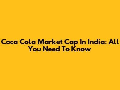 Coca Cola Market Cap In India: All You Need To Know