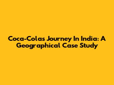 Coca-Cola's Journey In India: A Geographical Case Study