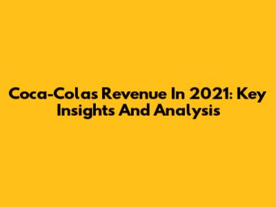 Coca-Cola's Revenue In 2021: Key Insights And Analysis