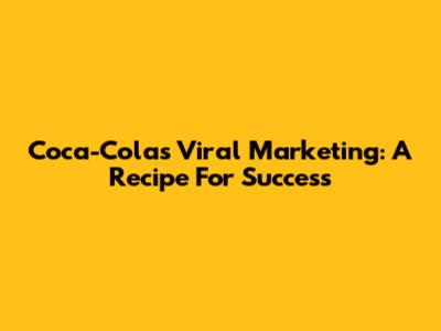 Coca-Cola's Viral Marketing: A Recipe For Success