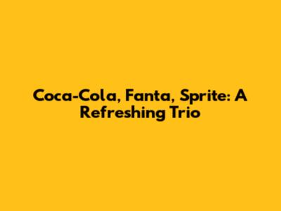 Coca-Cola, Fanta, Sprite: A Refreshing Trio