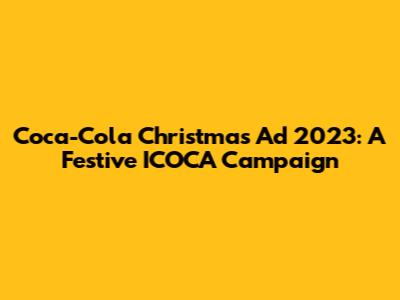 Coca-Cola Christmas Ad 2023: A Festive ICOCA Campaign
