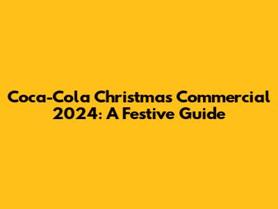 Coca-Cola Christmas Commercial 2024: A Festive Guide