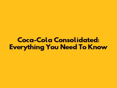 Coca-Cola Consolidated: Everything You Need To Know
