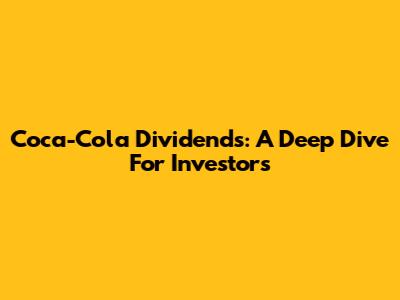 Coca-Cola Dividends: A Deep Dive For Investors