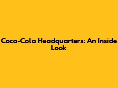 Coca-Cola Headquarters: An Inside Look