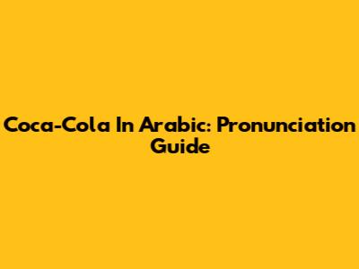 Coca-Cola In Arabic: Pronunciation Guide