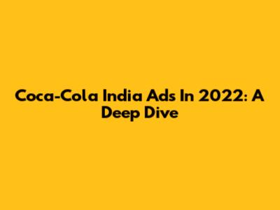 Coca-Cola India Ads In 2022: A Deep Dive
