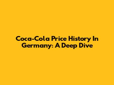 Coca-Cola Price History In Germany: A Deep Dive