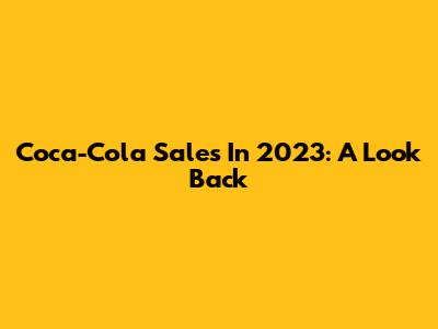 Coca-Cola Sales In 2023: A Look Back