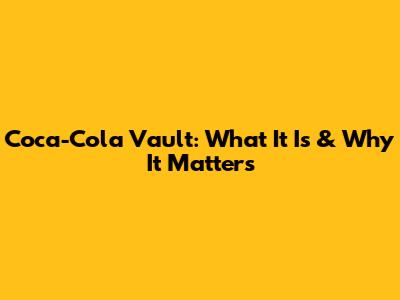 Coca-Cola Vault: What It Is & Why It Matters