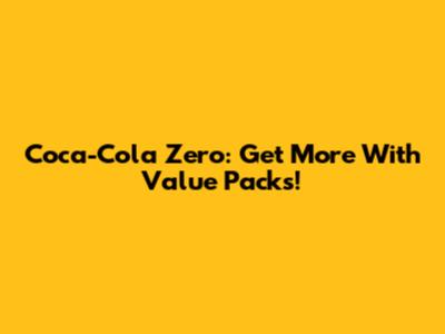 Coca-Cola Zero: Get More With Value Packs!