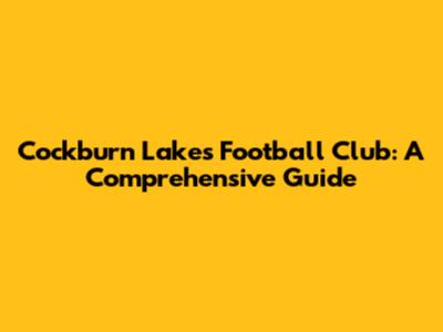 Cockburn Lakes Football Club: A Comprehensive Guide