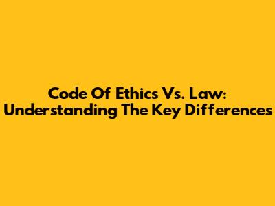 Code Of Ethics Vs. Law: Understanding The Key Differences
