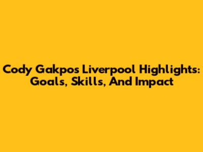 Cody Gakpo's Liverpool Highlights: Goals, Skills, And Impact