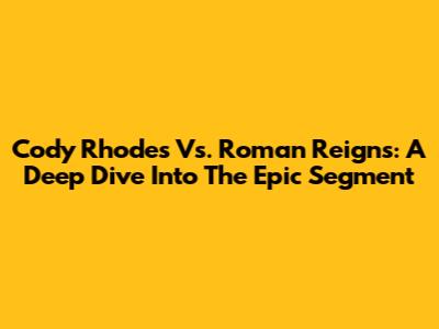 Cody Rhodes Vs. Roman Reigns: A Deep Dive Into The Epic Segment