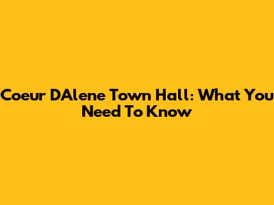 Coeur D'Alene Town Hall: What You Need To Know