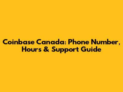 Coinbase Canada: Phone Number, Hours & Support Guide