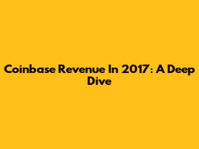 Coinbase Revenue In 2017: A Deep Dive