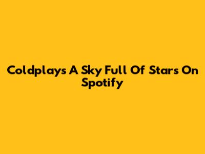 Coldplay's "A Sky Full Of Stars" On Spotify