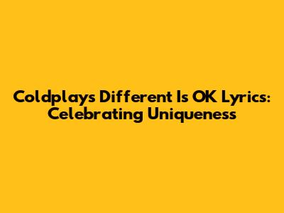 Coldplay's "Different Is OK" Lyrics: Celebrating Uniqueness